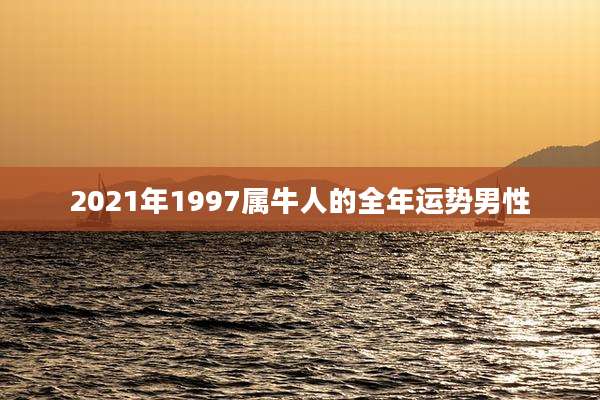 2021年1997属牛人的全年运势男性