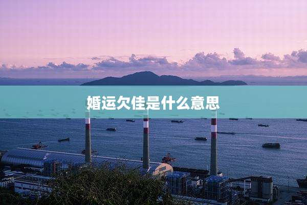 婚运欠佳是什么意思