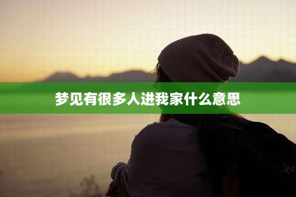 梦见有很多人进我家什么意思