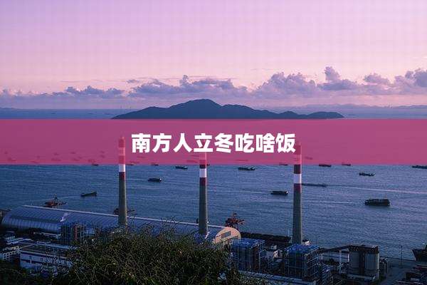 南方人立冬吃啥饭