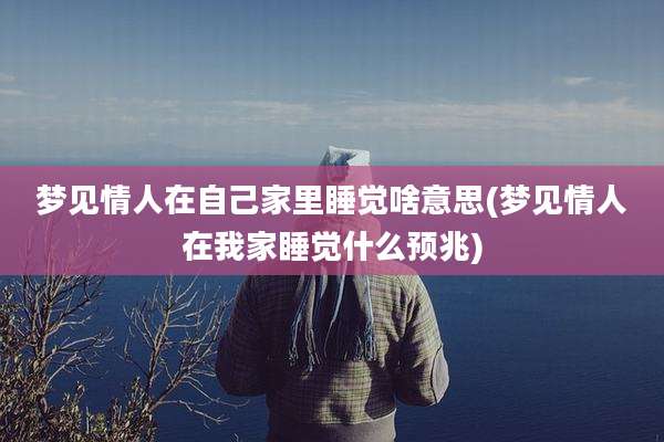 梦见情人在自己家里睡觉啥意思(梦见情人在我家睡觉什么预兆)