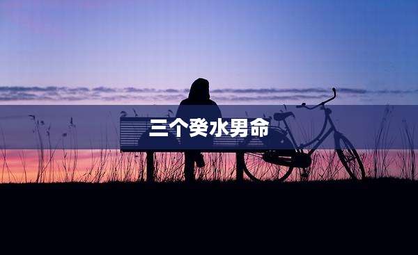 三个癸水男命