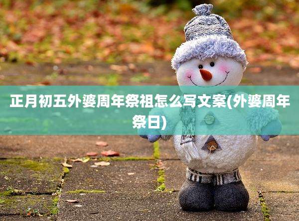 正月初五外婆周年祭祖怎么写文案(外婆周年祭日)
