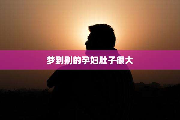 梦到别的孕妇肚子很大