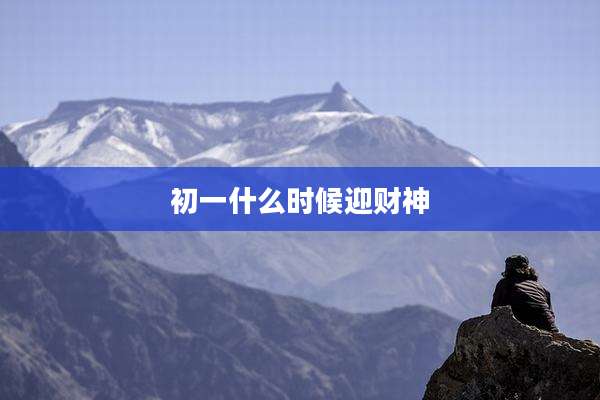 初一什么时候迎财神