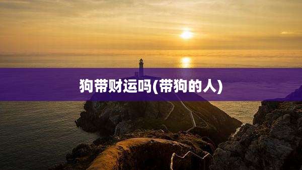 狗带财运吗(带狗的人)