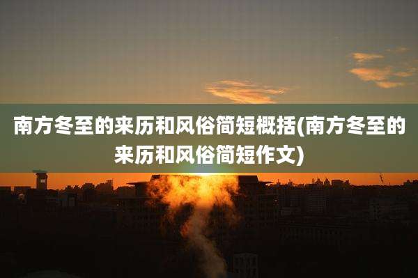 南方冬至的来历和风俗简短概括(南方冬至的来历和风俗简短作文)