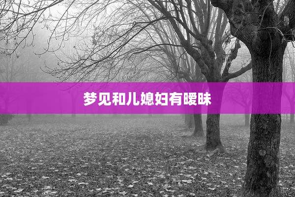 梦见和儿媳妇有暧昧