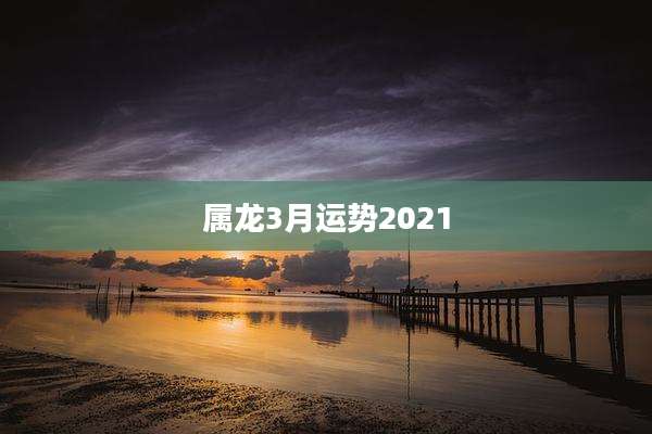 属龙3月运势2021