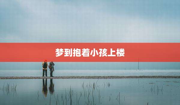 梦到抱着小孩上楼
