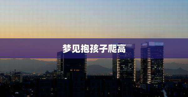 梦见抱孩子爬高