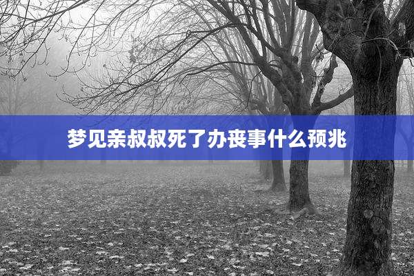 梦见亲叔叔死了办丧事什么预兆