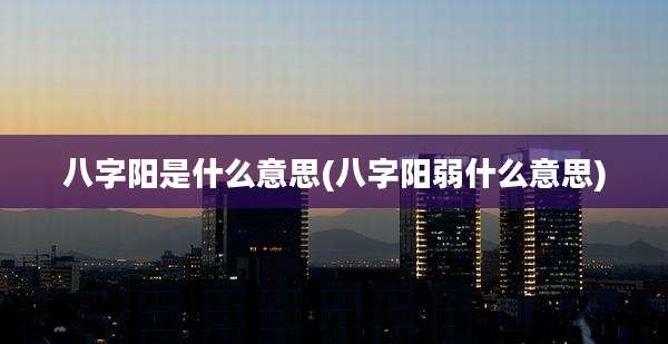 八字阳是什么意思(八字阳弱什么意思)
