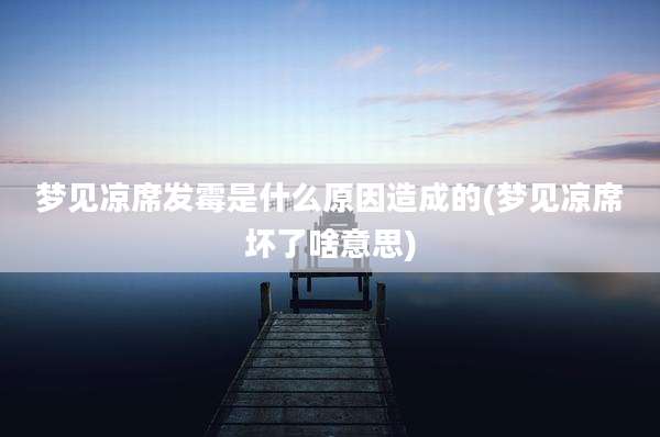 梦见凉席发霉是什么原因造成的(梦见凉席坏了啥意思)