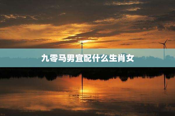 九零马男宜配什么生肖女