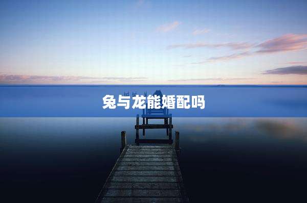兔与龙能婚配吗
