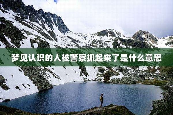 梦见认识的人被警察抓起来了是什么意思