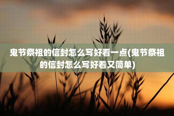 鬼节祭祖的信封怎么写好看一点(鬼节祭祖的信封怎么写好看又简单)