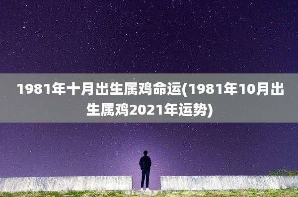 1981年十月出生属鸡命运(1981年10月出生属鸡2021年运势)