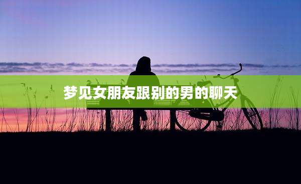 梦见女朋友跟别的男的聊天