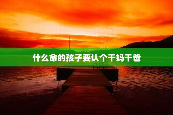 什么命的孩子要认个干妈干爸