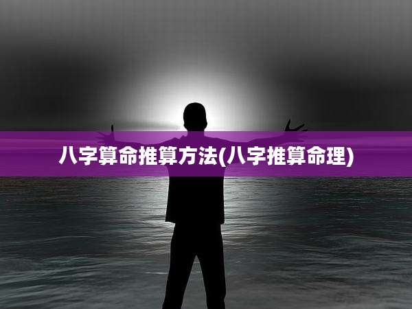 八字算命推算方法(八字推算命理)