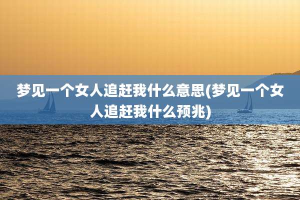 梦见一个女人追赶我什么意思(梦见一个女人追赶我什么预兆)