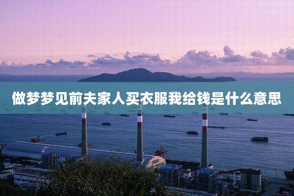 做梦梦见前夫家人买衣服我给钱是什么意思