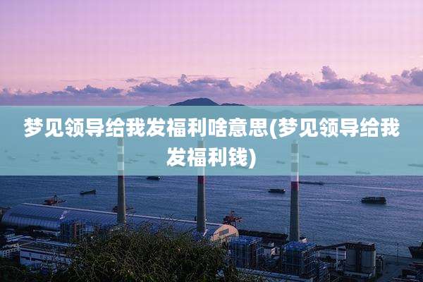 梦见领导给我发福利啥意思(梦见领导给我发福利钱)