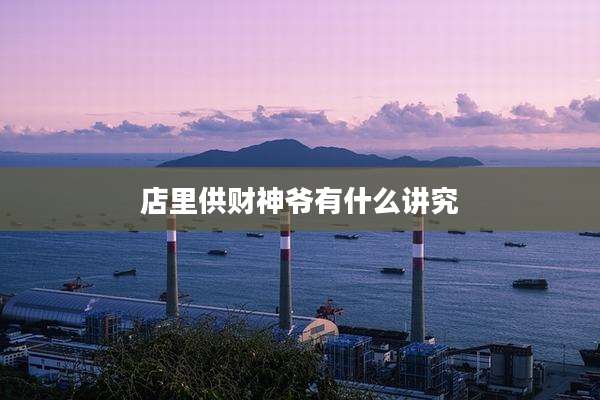 店里供财神爷有什么讲究
