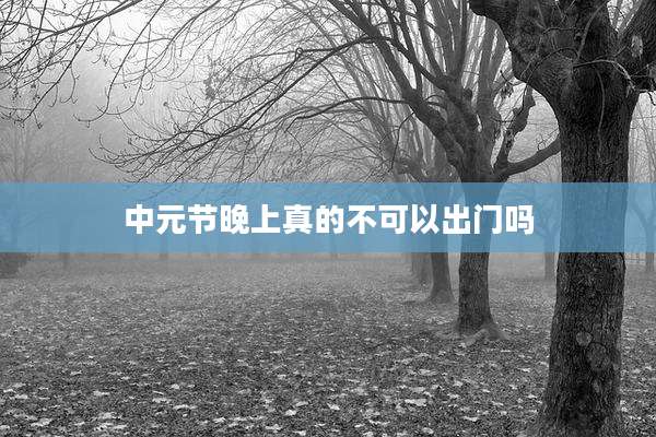 中元节晚上真的不可以出门吗