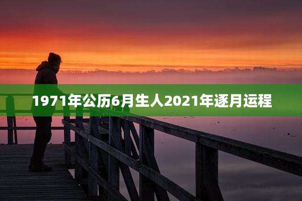 1971年公历6月生人2021年逐月运程