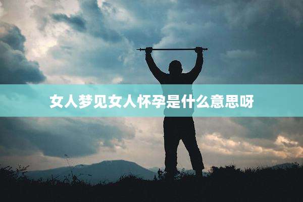 女人梦见女人怀孕是什么意思呀