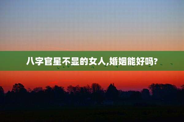 八字官星不显的女人,婚姻能好吗?