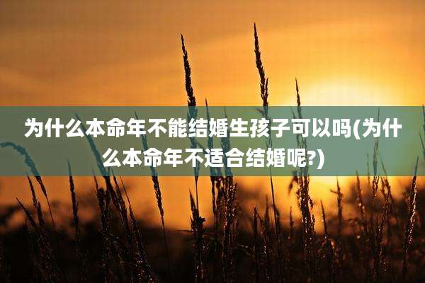为什么本命年不能结婚生孩子可以吗(为什么本命年不适合结婚呢?)