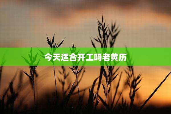 今天适合开工吗老黄历
