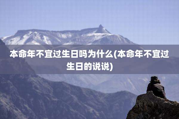 本命年不宜过生日吗为什么(本命年不宜过生日的说说)
