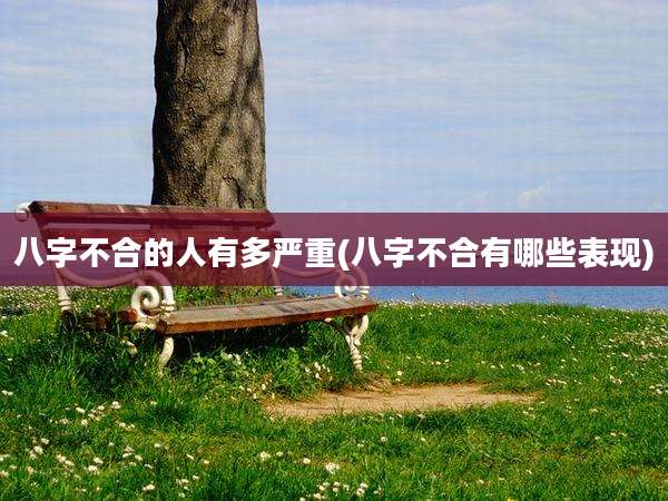 八字不合的人有多严重(八字不合有哪些表现)