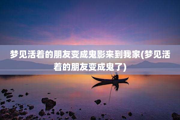 梦见活着的朋友变成鬼影来到我家(梦见活着的朋友变成鬼了)