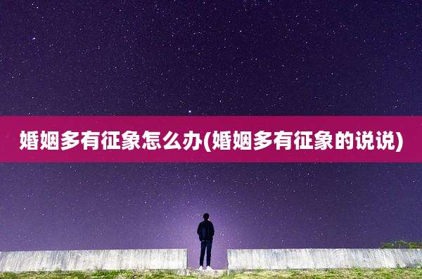 婚姻多有征象怎么办(婚姻多有征象的说说)