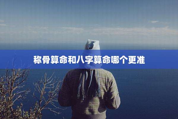 称骨算命和八字算命哪个更准