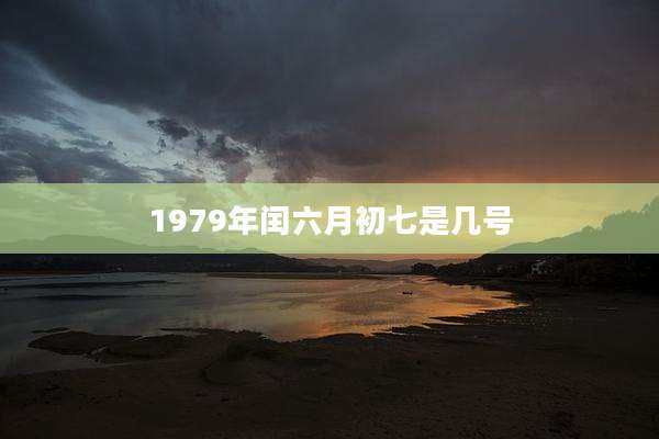 1979年闰六月初七是几号