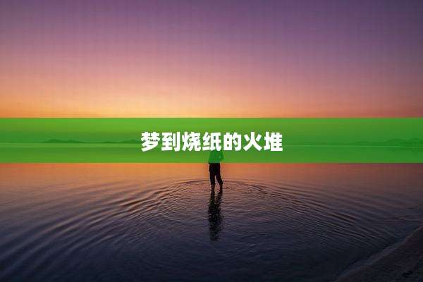 梦到烧纸的火堆
