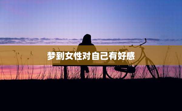 梦到女性对自己有好感