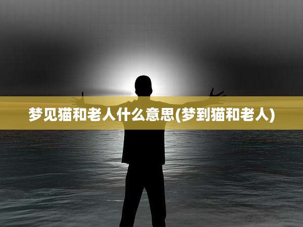 梦见猫和老人什么意思(梦到猫和老人)