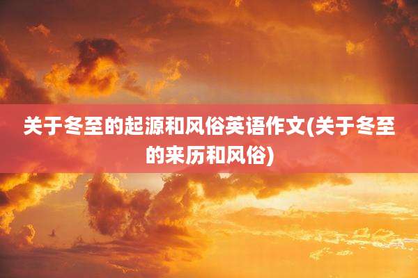 关于冬至的起源和风俗英语作文(关于冬至的来历和风俗)