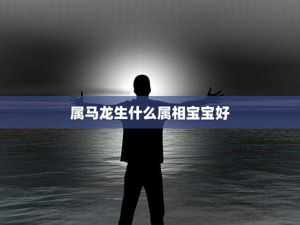 属马龙生什么属相宝宝好