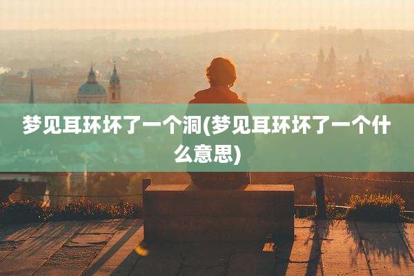 梦见耳环坏了一个洞(梦见耳环坏了一个什么意思)