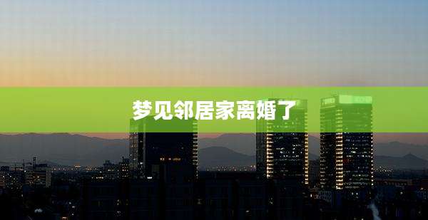 梦见邻居家离婚了