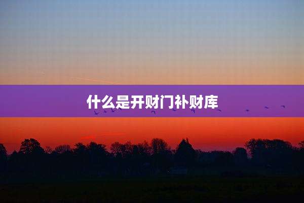 什么是开财门补财库